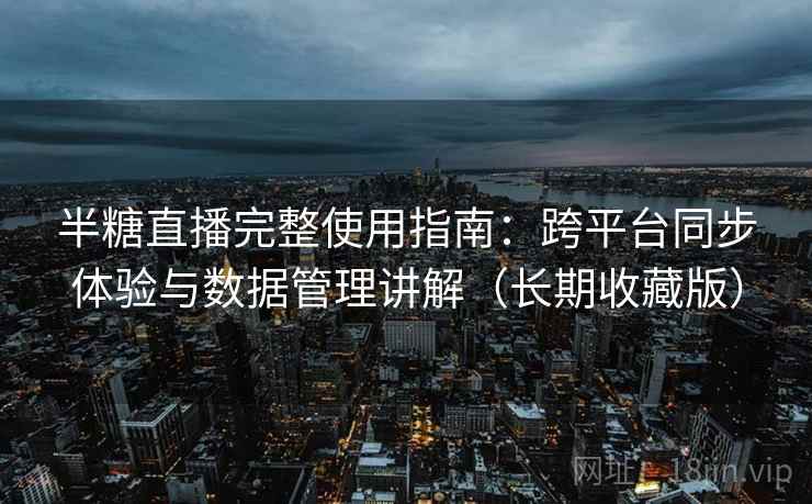 半糖直播完整使用指南：跨平台同步体验与数据管理讲解（长期收藏版）