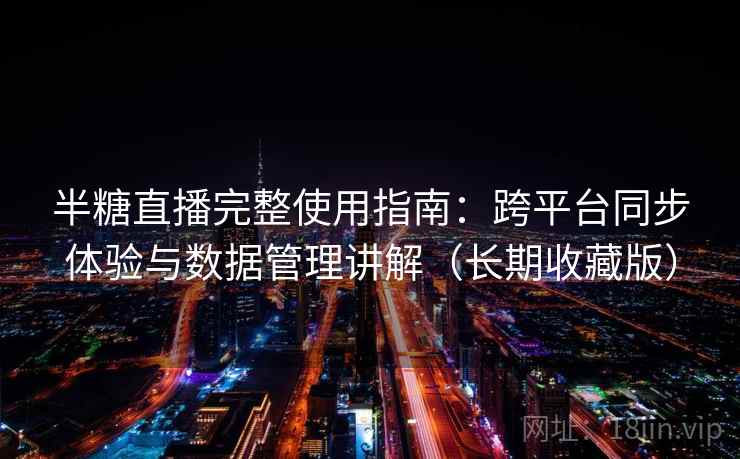 半糖直播完整使用指南:跨平台同步体验与数据管理讲解(长期收藏版) 半糖直播完整使用指南:跨平台同步体验与数据管理讲解(长期收藏版)