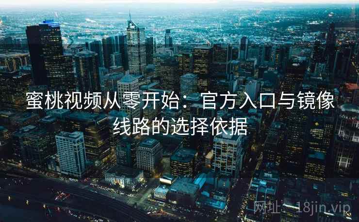 蜜桃视频从零开始:官方入口与镜像线路的选择依据 蜜桃视频从零开始:官方入口与镜像线路的选择依据