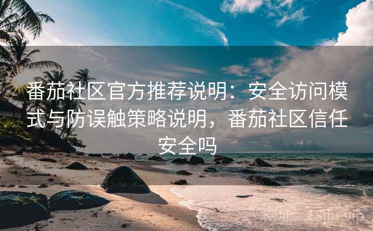 番茄社区官方推荐说明:安全访问模式与防误触策略说明,番茄社区信任安全吗 番茄社区官方推荐说明:安全访问模式与防误触策略说明,番茄社区信任安全吗