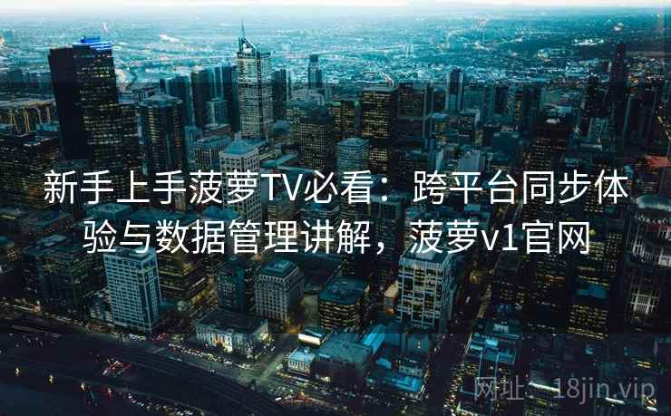 新手上手菠萝TV必看:跨平台同步体验与数据管理讲解,菠萝v1官网 新手上手菠萝TV必看:跨平台同步体验与数据管理讲解,菠萝v1官网