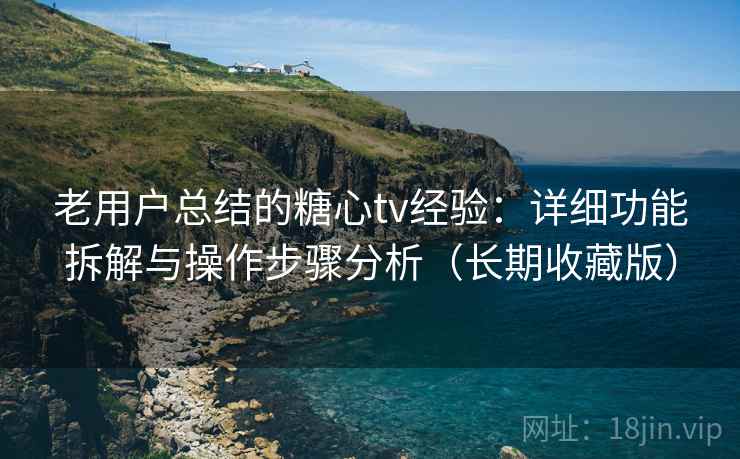 老用户总结的糖心tv经验:详细功能拆解与操作步骤分析(长期收藏版) 老用户总结的糖心tv经验:详细功能拆解与操作步骤分析(长期收藏版)