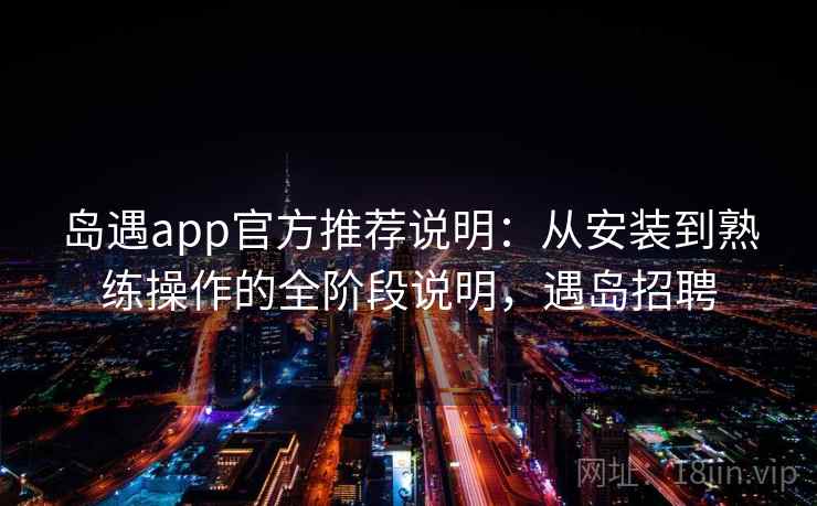 岛遇app官方推荐说明：从安装到熟练操作的全阶段说明，遇岛招聘