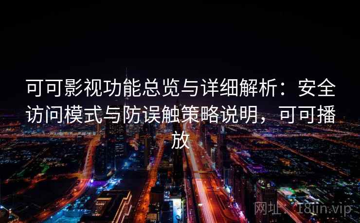 可可影视功能总览与详细解析：安全访问模式与防误触策略说明，可可播放
