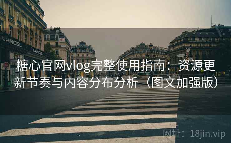 糖心官网vlog完整使用指南：资源更新节奏与内容分布分析（图文加强版）
