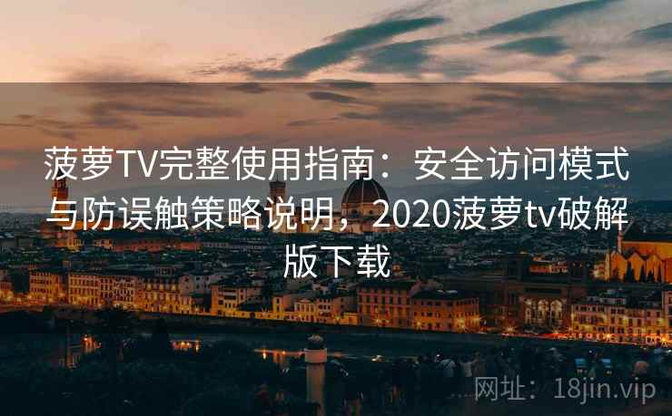 菠萝TV完整使用指南：安全访问模式与防误触策略说明，2020菠萝tv破解版下载