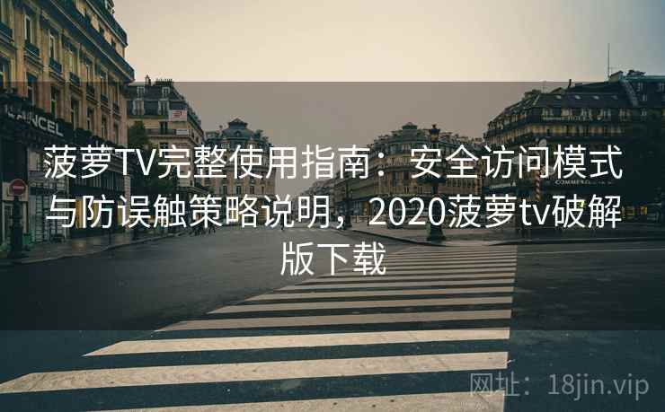 菠萝TV完整使用指南：安全访问模式与防误触策略说明，2020菠萝tv破解版下载