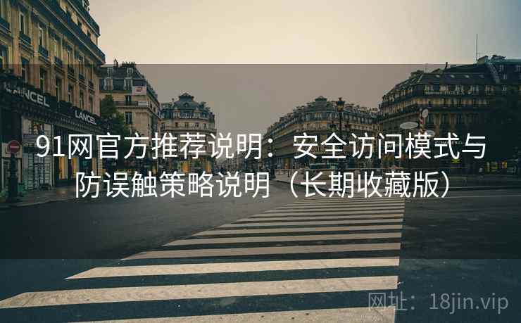 91网官方推荐说明：安全访问模式与防误触策略说明（长期收藏版）