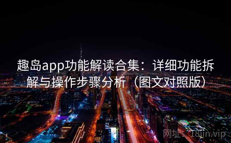 趣岛app功能解读合集：详细功能拆解与操作步骤分析（图文对照版）